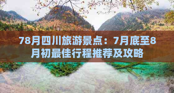 78月四川旅游景点：7月底至8月初更佳行程推荐及攻略