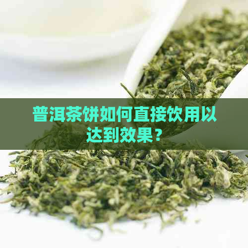 普洱茶饼如何直接饮用以达到效果？