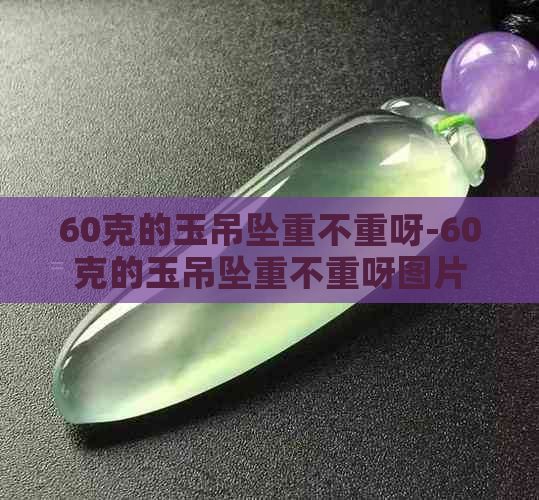 60克的玉吊坠重不重呀-60克的玉吊坠重不重呀图片