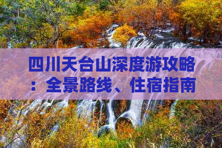 四川天台山深度游攻略：全景路线、住宿指南、美食推荐及实用避坑技巧