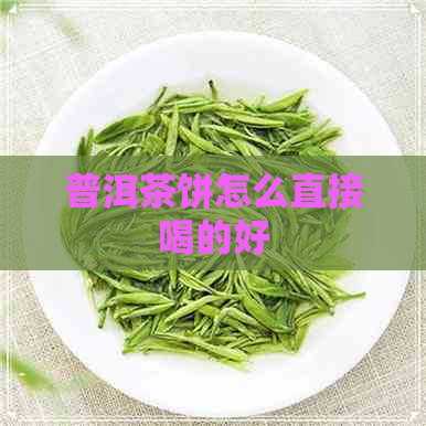 普洱茶饼怎么直接喝的好