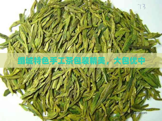 缗城特色手工茶包装精美，大包优中