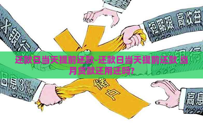 还款日当天提前还款-还款日当天提前还款 当月贷款还用还吗?