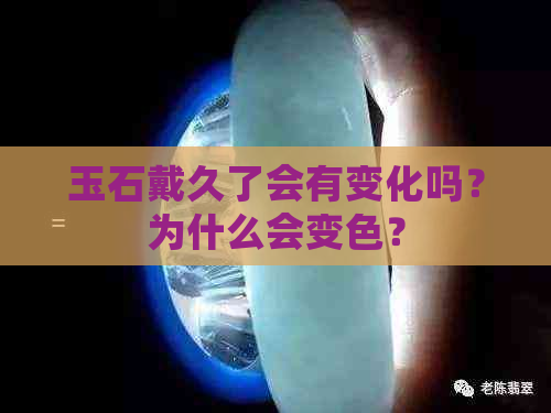 玉石戴久了会有变化吗？为什么会变色？