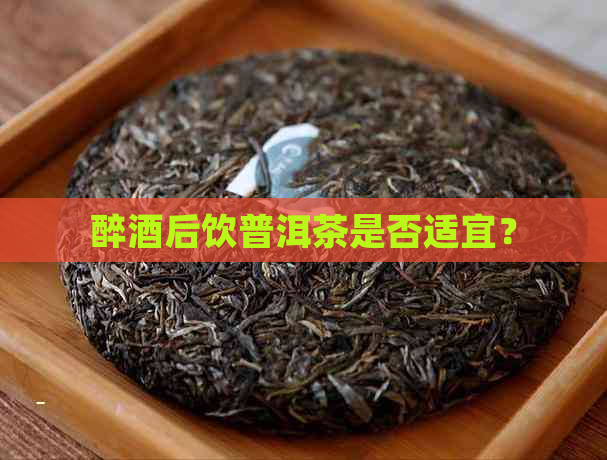 醉酒后饮普洱茶是否适宜？