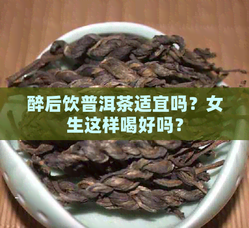 醉后饮普洱茶适宜吗？女生这样喝好吗？