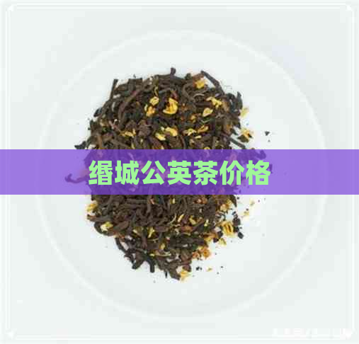 缗城公英茶价格