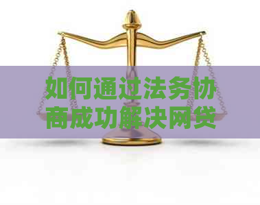 如何通过法务协商成功解决网贷逾期问题？期还款是否可信？