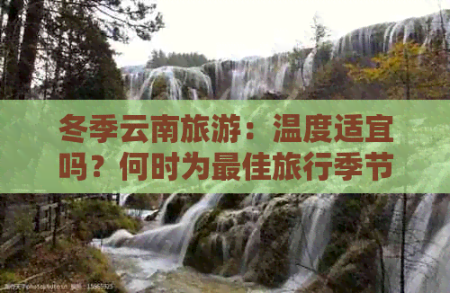 冬季云南旅游：温度适宜吗？何时为更佳旅行季节？