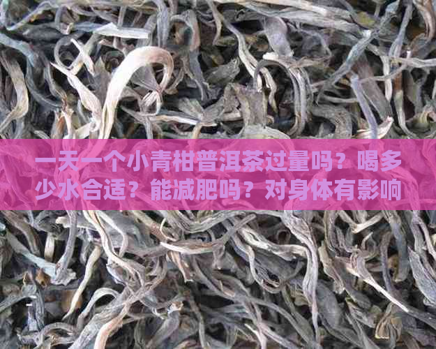 一天一个小青柑普洱茶过量吗？喝多少水合适？能减肥吗？对身体有影响吗？