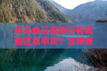 冬天去云南旅行有哪些注意事项？怎样安排行程才能充分体验当地的美景？