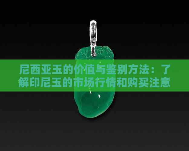 尼西亚玉的价值与鉴别方法：了解印尼玉的市场行情和购买注意事项