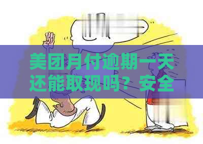 美团月付逾期一天还能取现吗？安全吗？真的吗？