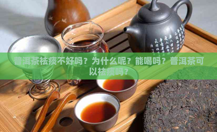 普洱茶祛痰不好吗？为什么呢？能喝吗？普洱茶可以祛痰吗？