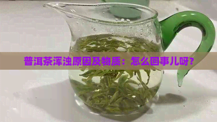 普洱茶浑浊原因及物质：怎么回事儿呀？