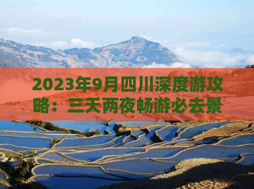 2023年9月四川深度游攻略：三天两夜畅游必去景点与美食推荐