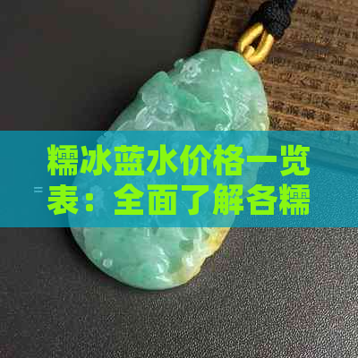 糯冰蓝水价格一览表：全面了解各糯冰蓝水的价格及特点