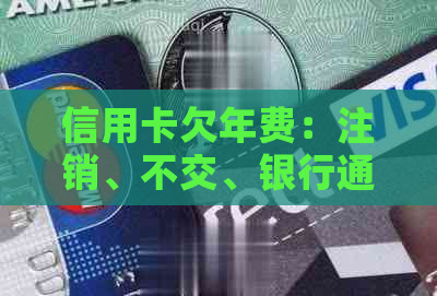 信用卡欠年费：注销、不交、银行通知与影响