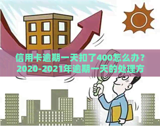 信用卡逾期一天扣了400怎么办？2020-2021年逾期一天的处理方法与利息计算