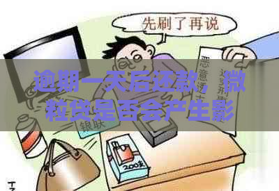 逾期一天后还款，微粒贷是否会产生影响？