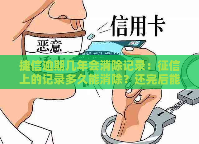 捷信逾期几年会消除记录：上的记录多久能消除？还完后能否变白？