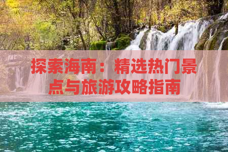 探索海南：精选热门景点与旅游攻略指南