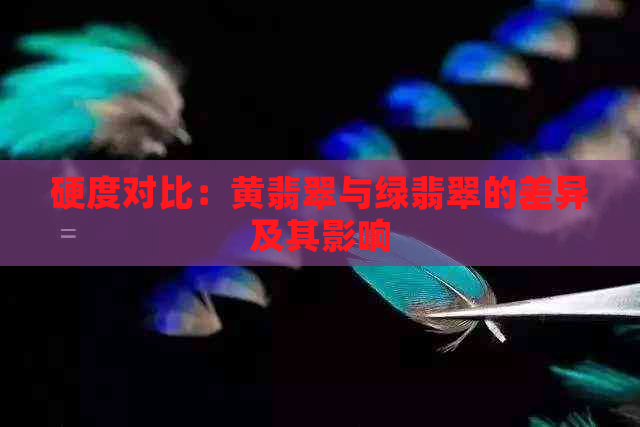 硬度对比：黄翡翠与绿翡翠的差异及其影响