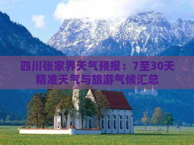 四川张家界天气预报：7至30天精准天气与旅游气候汇总