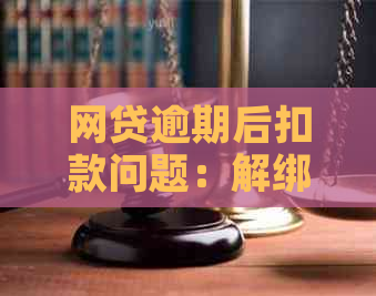 网贷逾期后扣款问题：解绑银行卡是否可以避免重复扣款？