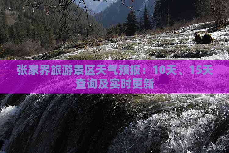 张家界旅游景区天气预报：10天、15天查询及实时更新