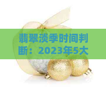 翡翠淡季时间判断：2023年5大关键因素分析，如何把握购买时机？