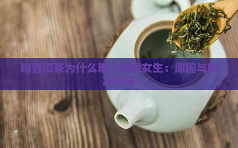 喝普洱茶为什么难入睡呢女生：原因与解决方法