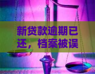 新贷款逾期已还，档案被误调怎么办？