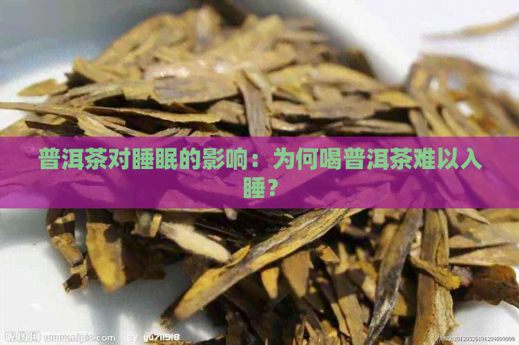 普洱茶对睡眠的影响：为何喝普洱茶难以入睡？