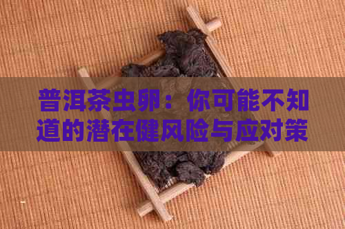 普洱茶虫卵：你可能不知道的潜在健风险与应对策略