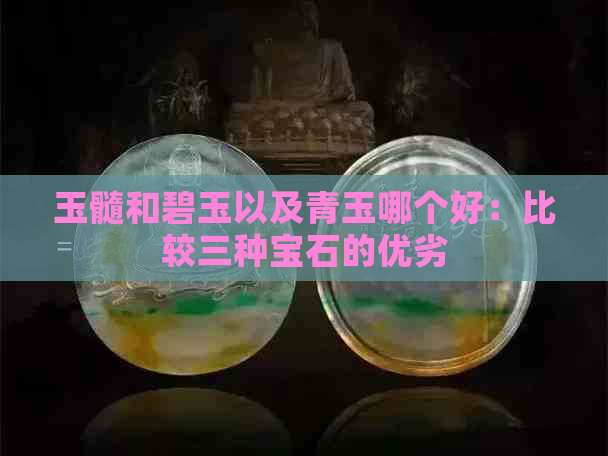 玉髓和碧玉以及青玉哪个好：比较三种宝石的优劣