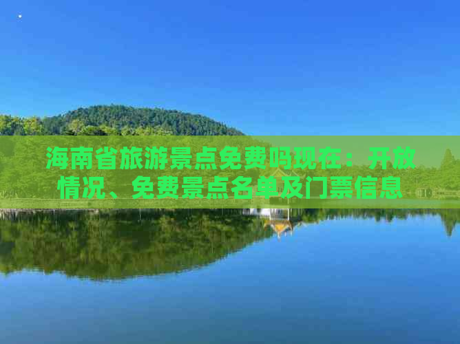 海南省旅游景点免费吗现在：开放情况、免费景点名单及门票信息