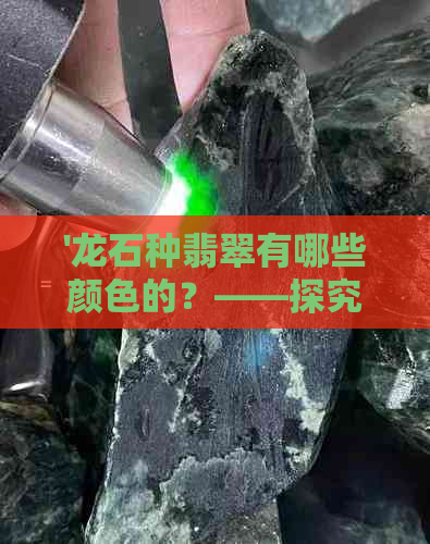 '龙石种翡翠有哪些颜色的？——探究各种颜色的特点与价值'