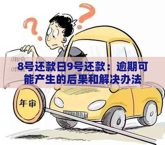 8号还款日9号还款：逾期可能产生的后果和解决办法