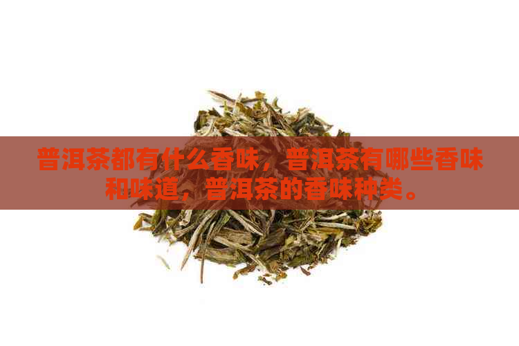 普洱茶都有什么香味，普洱茶有哪些香味和味道，普洱茶的香味种类。