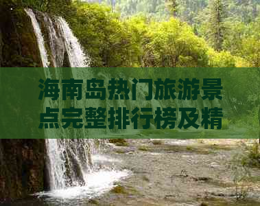 海南岛热门旅游景点完整排行榜及精选推荐：涵盖全岛必游胜地指南