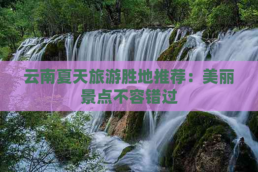 云南夏天旅游胜地推荐：美丽景点不容错过