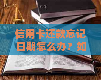 信用卡还款忘记日期怎么办？如何避免逾期并解决相关问题