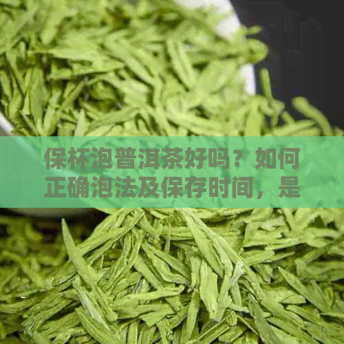 保杯泡普洱茶好吗？如何正确泡法及保存时间，是否会影响性功能？