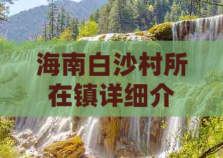 海南白沙村所在镇详细介绍：地理位置、交通路线及周边景点解析