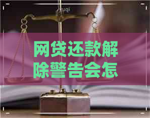 网贷还款解除警告会怎么样吗