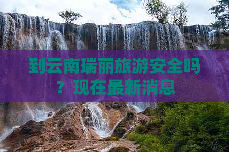 到云南瑞丽旅游安全吗？现在最新消息