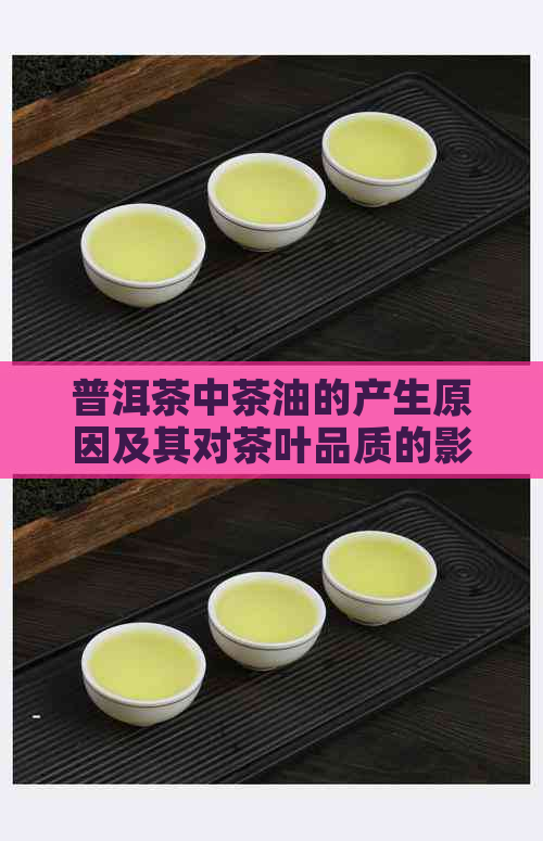 普洱茶中茶油的产生原因及其对茶叶品质的影响