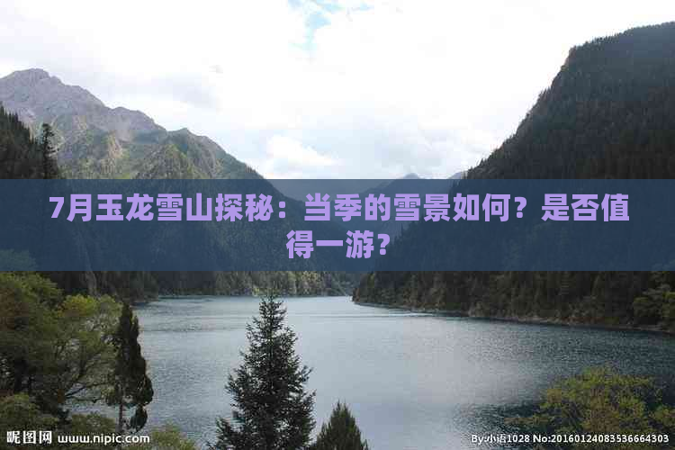 7月玉龙雪山探秘：当季的雪景如何？是否值得一游？