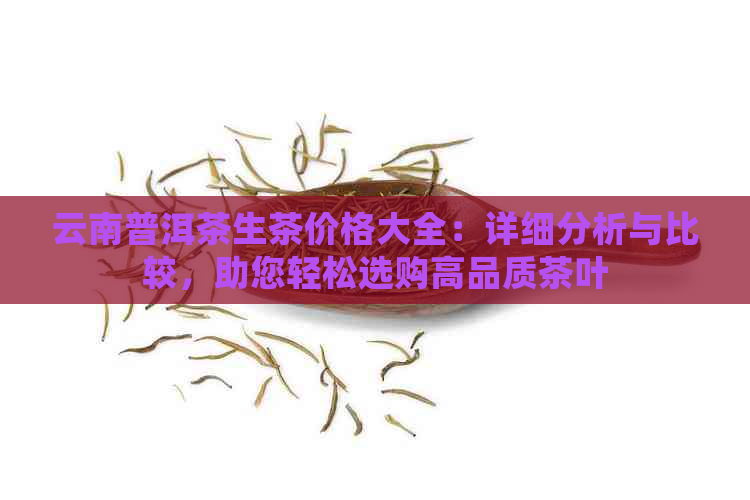 云南普洱茶生茶价格大全：详细分析与比较，助您轻松选购高品质茶叶